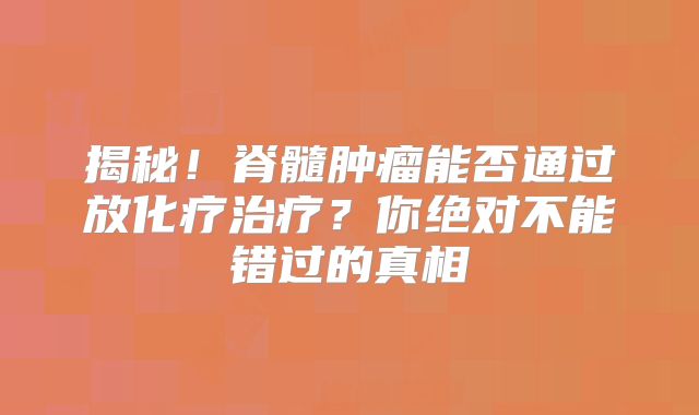 揭秘！脊髓肿瘤能否通过放化疗治疗？你绝对不能错过的真相