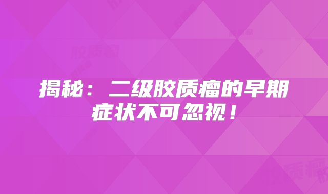 揭秘：二级胶质瘤的早期症状不可忽视！