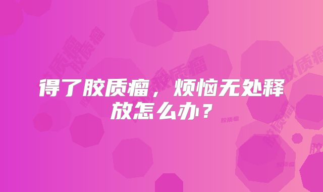 得了胶质瘤，烦恼无处释放怎么办？