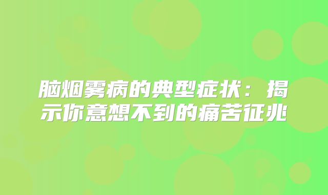 脑烟雾病的典型症状：揭示你意想不到的痛苦征兆