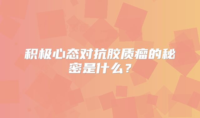 积极心态对抗胶质瘤的秘密是什么？