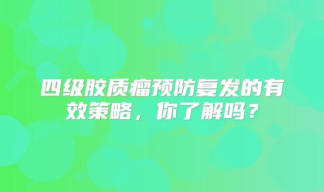 四级胶质瘤预防复发的有效策略，你了解吗？