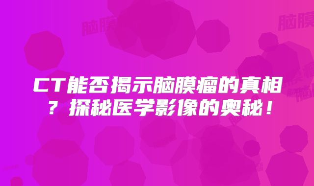 CT能否揭示脑膜瘤的真相？探秘医学影像的奥秘！