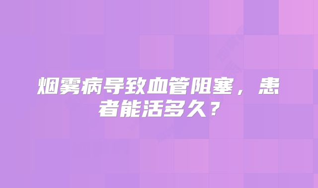 烟雾病导致血管阻塞，患者能活多久？