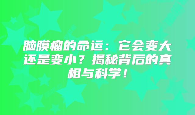 脑膜瘤的命运：它会变大还是变小？揭秘背后的真相与科学！