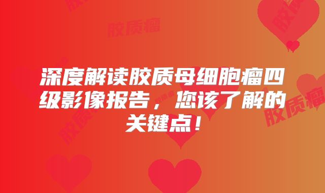 深度解读胶质母细胞瘤四级影像报告，您该了解的关键点！