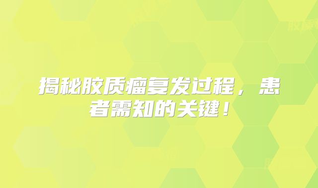 揭秘胶质瘤复发过程，患者需知的关键！