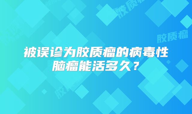 被误诊为胶质瘤的病毒性脑瘤能活多久？