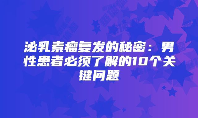 泌乳素瘤复发的秘密：男性患者必须了解的10个关键问题