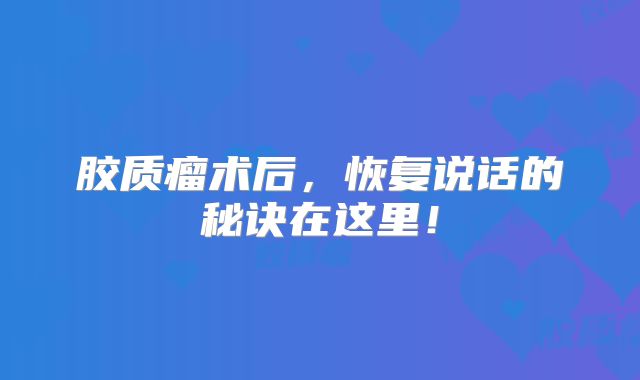 胶质瘤术后，恢复说话的秘诀在这里！