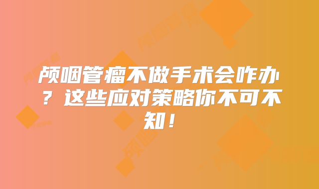 颅咽管瘤不做手术会咋办？这些应对策略你不可不知！