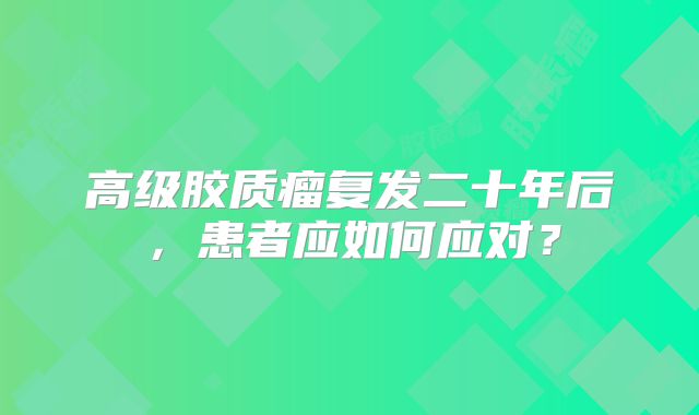高级胶质瘤复发二十年后，患者应如何应对？