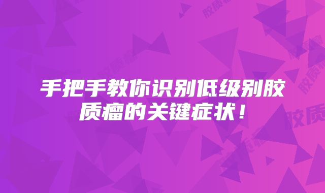 手把手教你识别低级别胶质瘤的关键症状！