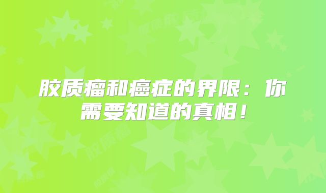 胶质瘤和癌症的界限：你需要知道的真相！