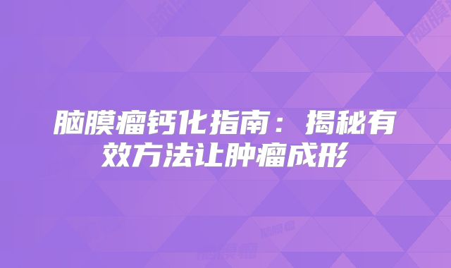 脑膜瘤钙化指南：揭秘有效方法让肿瘤成形