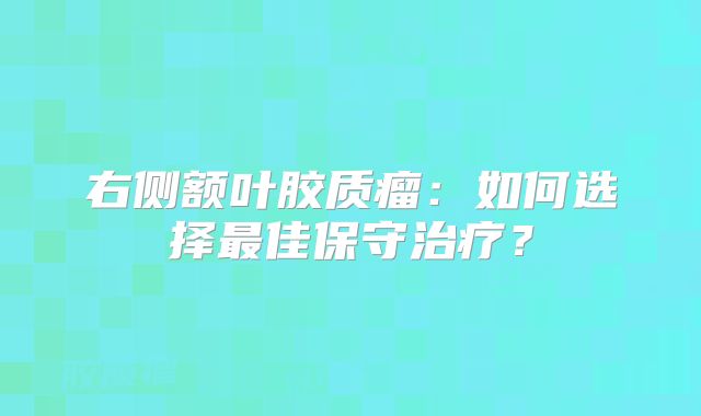 右侧额叶胶质瘤：如何选择最佳保守治疗？