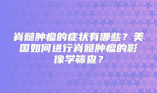 脊髓肿瘤的症状有哪些？美国如何进行脊髓肿瘤的影像学筛查？