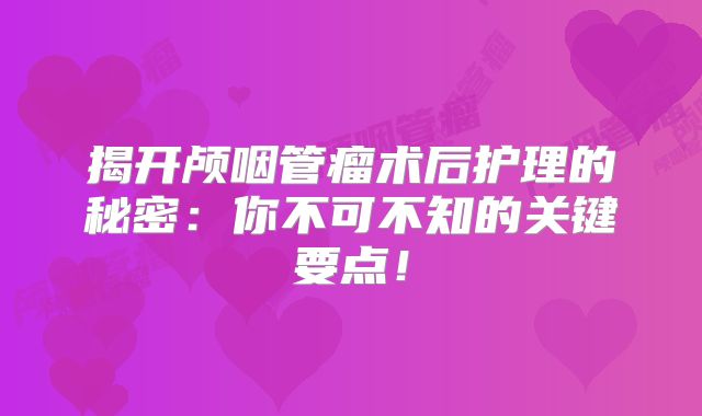 揭开颅咽管瘤术后护理的秘密：你不可不知的关键要点！