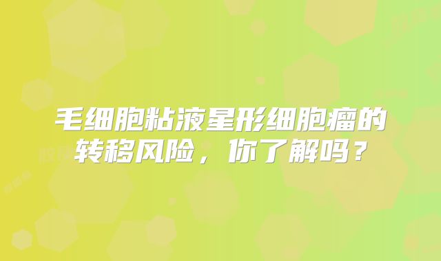 毛细胞粘液星形细胞瘤的转移风险，你了解吗？