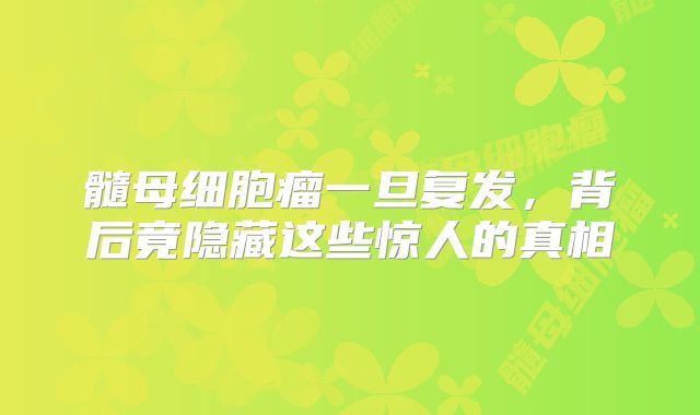髓母细胞瘤一旦复发，背后竟隐藏这些惊人的真相