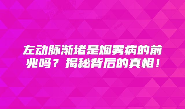 左动脉渐堵是烟雾病的前兆吗？揭秘背后的真相！