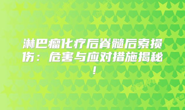 淋巴瘤化疗后脊髓后索损伤：危害与应对措施揭秘！