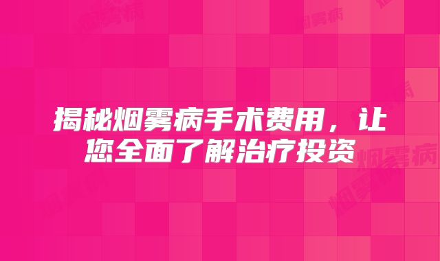 揭秘烟雾病手术费用，让您全面了解治疗投资