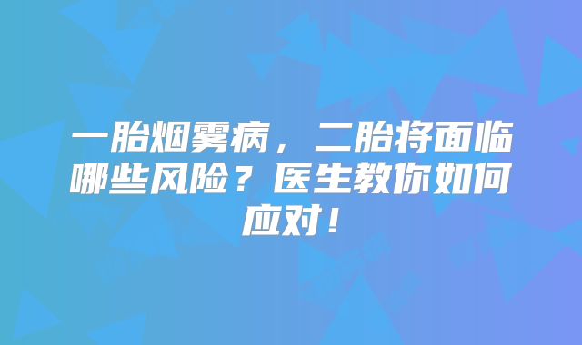 一胎烟雾病，二胎将面临哪些风险？医生教你如何应对！