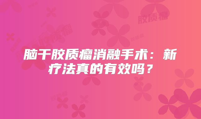 脑干胶质瘤消融手术：新疗法真的有效吗？
