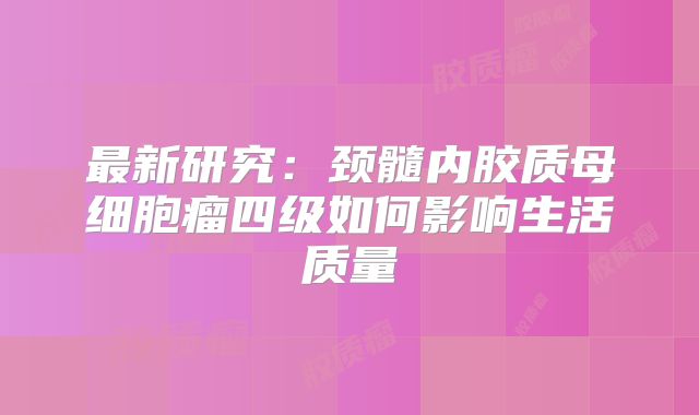 最新研究：颈髓内胶质母细胞瘤四级如何影响生活质量