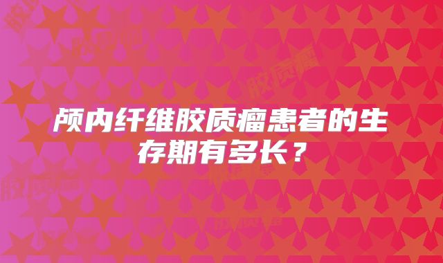 颅内纤维胶质瘤患者的生存期有多长？