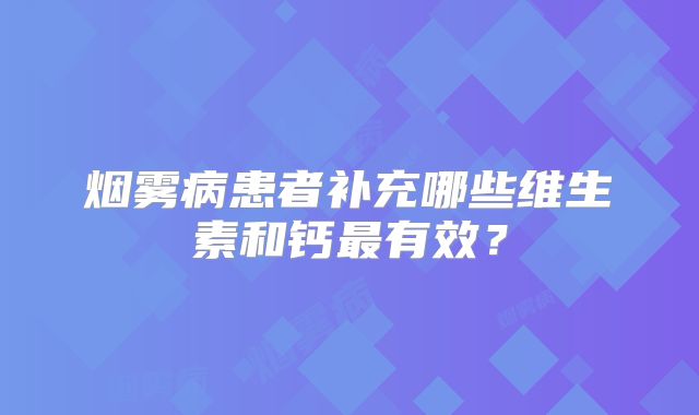 烟雾病患者补充哪些维生素和钙最有效？