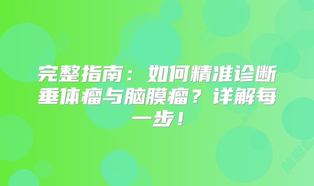 完整指南：如何精准诊断垂体瘤与脑膜瘤？详解每一步！