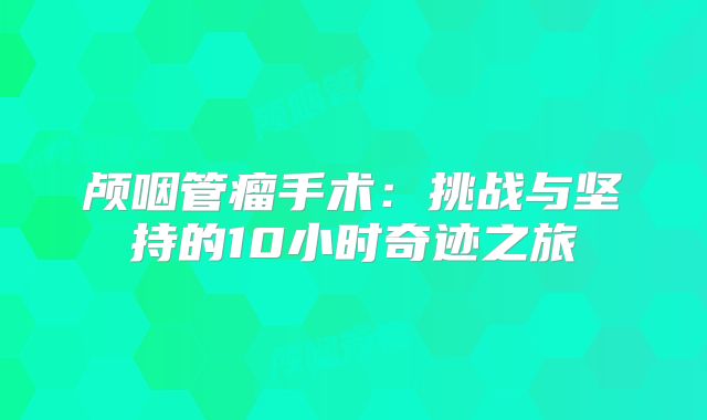 颅咽管瘤手术：挑战与坚持的10小时奇迹之旅