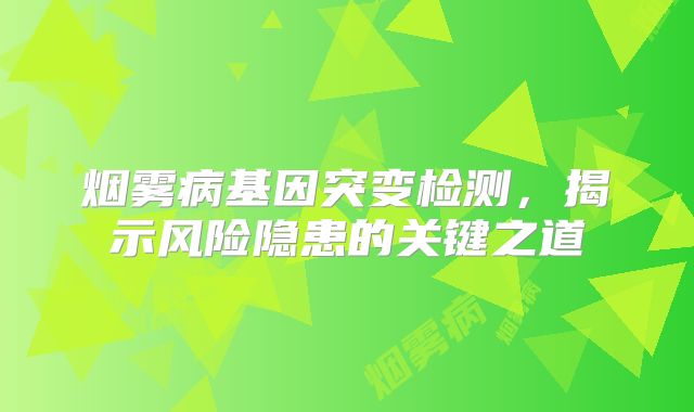 烟雾病基因突变检测，揭示风险隐患的关键之道