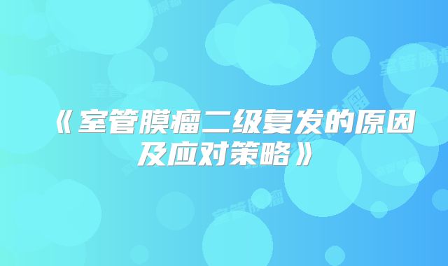 《室管膜瘤二级复发的原因及应对策略》