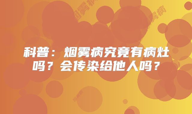 科普：烟雾病究竟有病灶吗？会传染给他人吗？