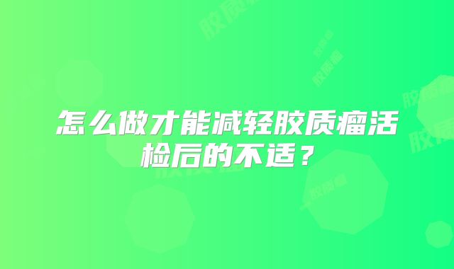 怎么做才能减轻胶质瘤活检后的不适？