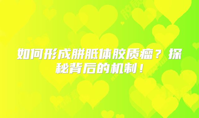 如何形成胼胝体胶质瘤？探秘背后的机制！