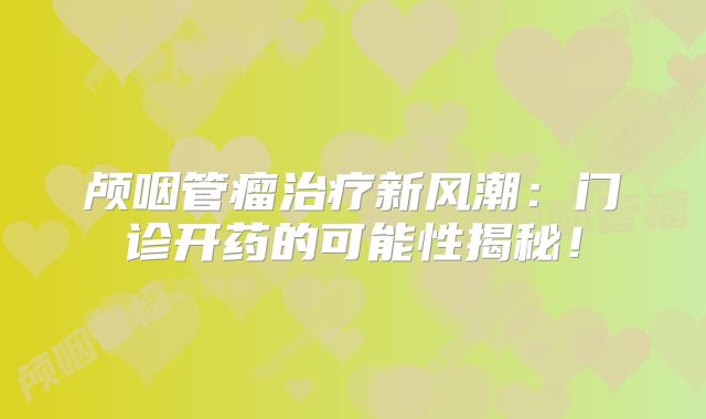 颅咽管瘤治疗新风潮：门诊开药的可能性揭秘！