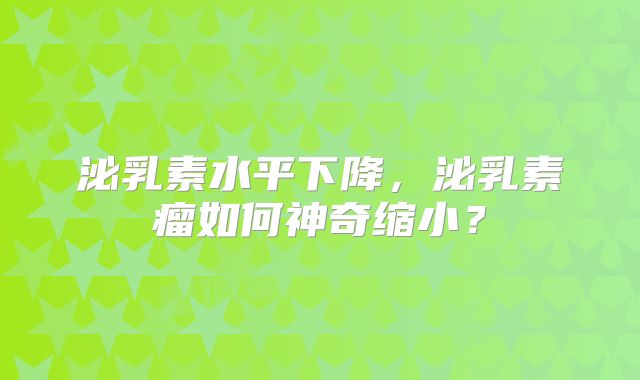 泌乳素水平下降，泌乳素瘤如何神奇缩小？