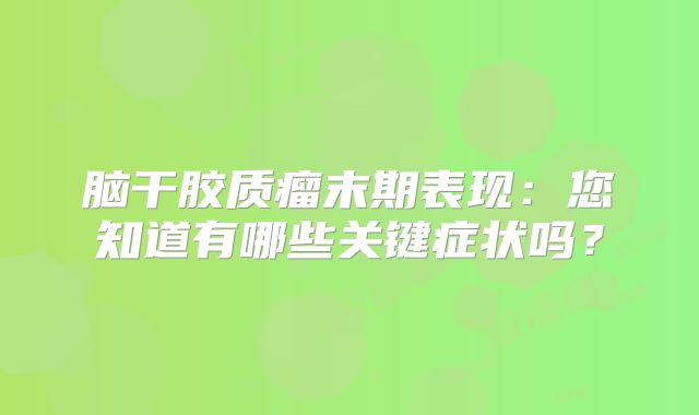 脑干胶质瘤末期表现：您知道有哪些关键症状吗？