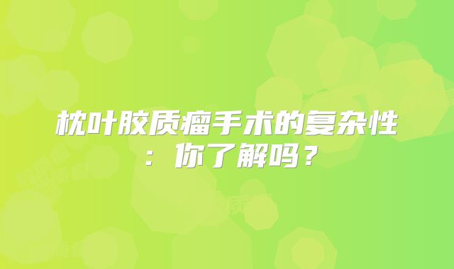 枕叶胶质瘤手术的复杂性：你了解吗？