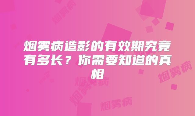 烟雾病造影的有效期究竟有多长？你需要知道的真相