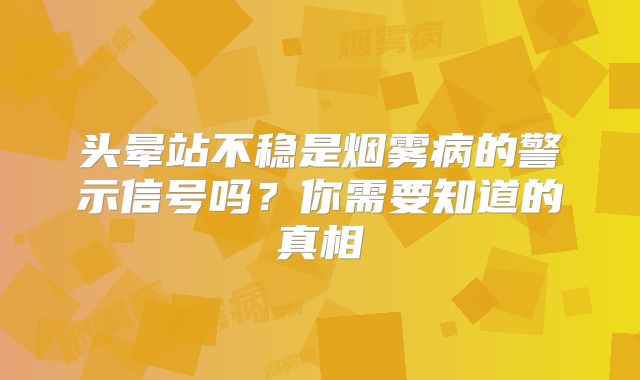 头晕站不稳是烟雾病的警示信号吗？你需要知道的真相