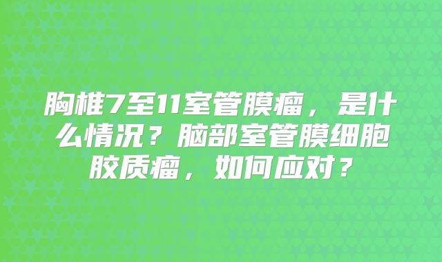 胸椎7至11室管膜瘤，是什么情况？脑部室管膜细胞胶质瘤，如何应对？