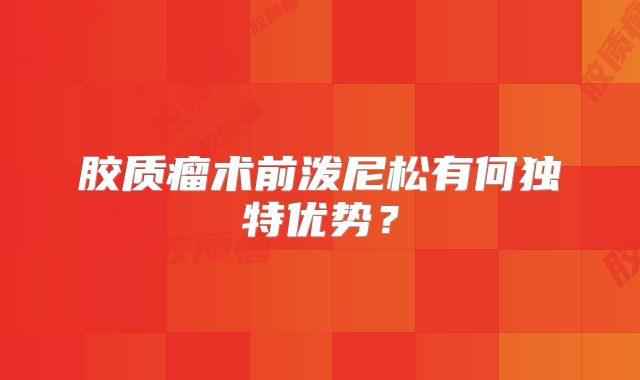 胶质瘤术前泼尼松有何独特优势？