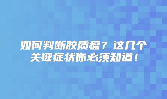 如何判断胶质瘤？这几个关键症状你必须知道！
