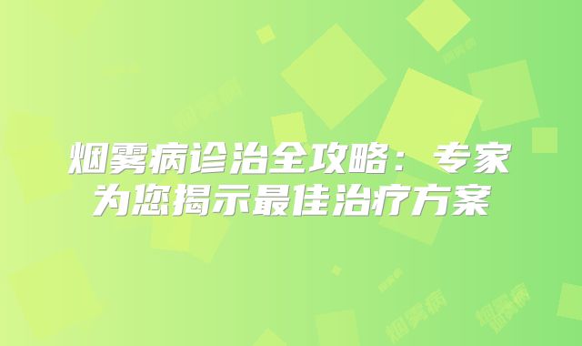 烟雾病诊治全攻略：专家为您揭示最佳治疗方案