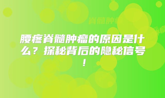 腰疼脊髓肿瘤的原因是什么？探秘背后的隐秘信号！